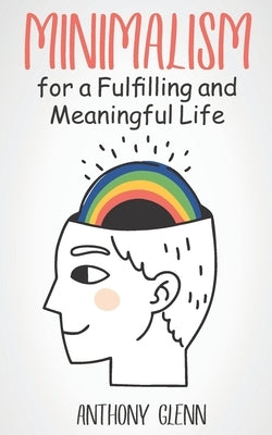 Minimalism for a Fulfilling and Meaningful Life by Glenn, Anthony