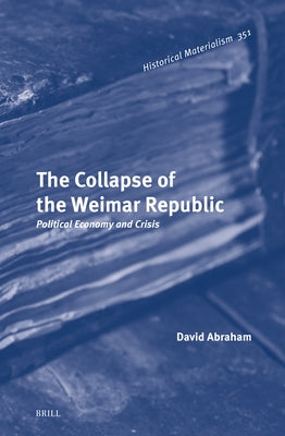 The Collapse of the Weimar Republic: Political Economy and Crisis by Abraham, David