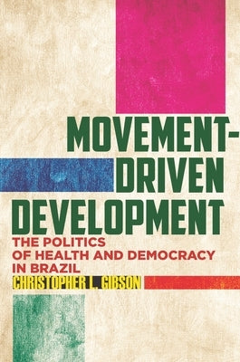 Movement-Driven Development: The Politics of Health and Democracy in Brazil by Gibson, Christopher L.
