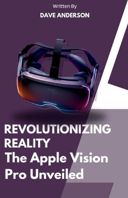Revolutionizing Reality of Apple vision pro VR: The apple vision pro version unveiled 2024 by Anderson, Dave