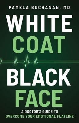 White Coat, Black Face: A Doctor's Guide to Overcome Your Emotional Flatline by Buchanan, Pamela