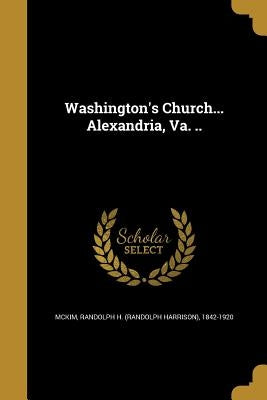 Washington's Church... Alexandria, Va. .. by McKim, Randolph H. (Randolph Harrison)