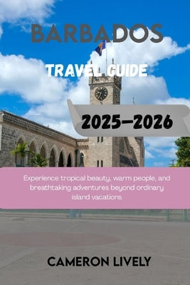 Barbados Tra Vel Guide 2025-2026: Experience tropical beauty, warm people, and breathtaking adventures beyond ordinary island vacations by Lively, Cameron