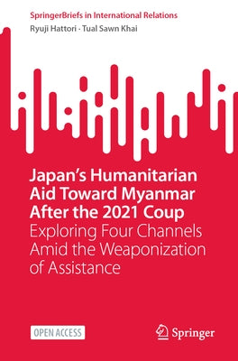 Japan's Humanitarian Aid Toward Myanmar After the 2021 Coup: Exploring Four Channels Amid the Weaponization of Assistance by Hattori, Ryuji