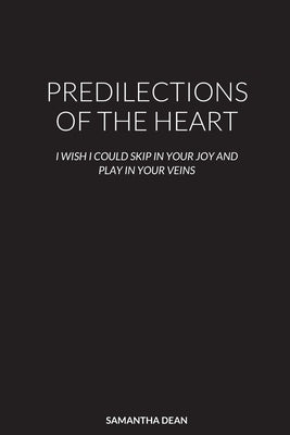 Predilections of the Heart: I Wish I Could Skip in Your Joy and Play in Your Veins by Dean, Samantha