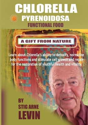 Chlorella Pyrenoidosa - A Gift from Nature by Levin, Stig Arne