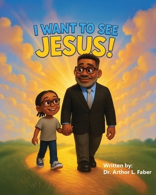 I Want To See Jesus! by Faber, Arthor L.