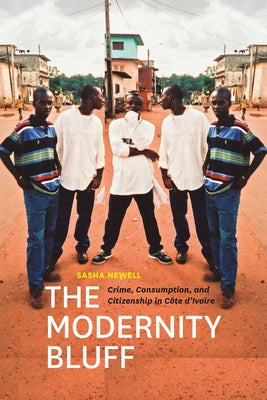 The Modernity Bluff: Crime, Consumption, and Citizenship in Côte d'Ivoire by Newell, Sasha
