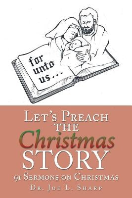 Let's Preach the Christmas Story: 91 Sermons on Christmas by Sharp, Joe L.