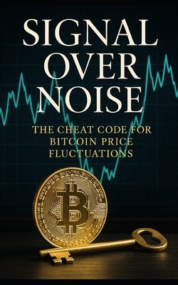 Signal Over Noise: The Cheat Code for Bitcoin Price Fluctuations: Decode Bitcoin's Cycles Using Liquidity, Leverage, and On-Chain Signals-A Data-Drive by Publishing, Southerland