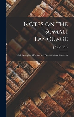 Notes on the Somali Language: With Examples of Phrases and Conversational Sentences by Kirk, J. W. C.