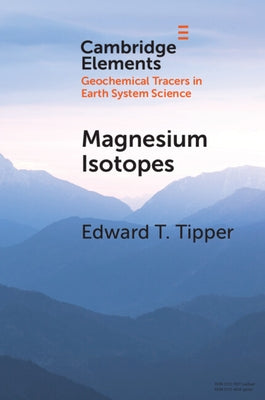Magnesium Isotopes: Tracer for the Global Biogeochemical Cycle of Magnesium Past and Present or Archive of Alteration? by Tipper, Edward T.