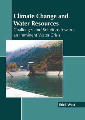 Climate Change and Water Resources: Challenges and Solutions Towards an Imminent Water Crisis by West, Erick