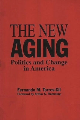 The New Aging: Politics and Change in America by Torres Gil, Fernando
