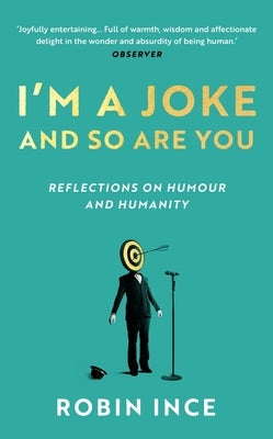 I'm a Joke and So Are You: Reflections on Humour and Humanity by Ince, Robin