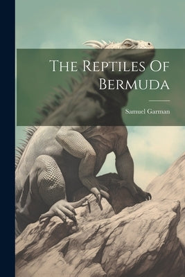 The Reptiles Of Bermuda by Garman, Samuel