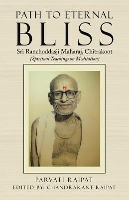 Path to Eternal Bliss: Sri Ranchoddasji Maharaj, Chitrakoot (Spiritual Teachings on Meditation) by Raipat, Parvati