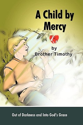 A Child by Mercy: Out of Darkness and Into God's Grace by Brother Timothy, Timothy