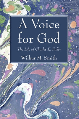 A Voice for God: The Life of Charles E. Fuller: Originator of the Old Fashioned Revival Hour by Smith, Wilbur M.