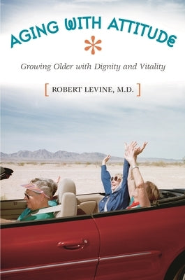 Aging with Attitude: Growing Older with Dignity and Vitality by Levine, Robert