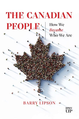 The Canadian People: How We Became Who We Are by Lipson, Barry