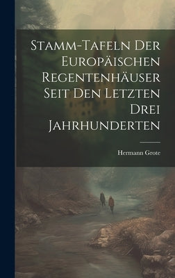 Stamm-tafeln Der Europäischen Regentenhäuser Seit Den Letzten Drei Jahrhunderten by Grote, Hermann
