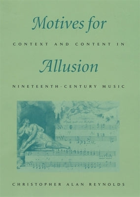 Motives for Allusion: Context and Content in Nineteenth-Century Music by Reynolds, Christopher Alan
