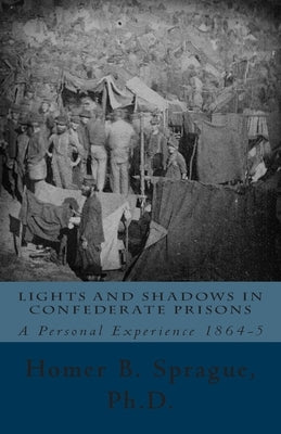 Lights And Shadows In Confederate Prisons: A Personal Experience 1864-5 by Sprague, Homer B.