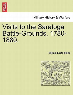 Visits to the Saratoga Battle-Grounds, 1780-1880. by Stone, William Leete