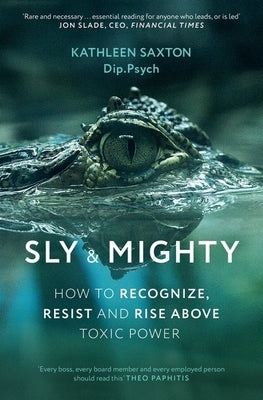 Sly and Mighty: How to Recognize, Resist and Rise Above Toxic Power by Saxton, Kathleen