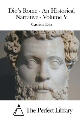 Dio's Rome - An Historical Narrative - Volume V by The Perfect Library
