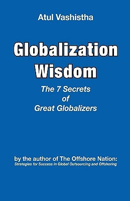 Globalization Wisdom: The Seven Secrets of Great Globalizers by Vashistha, Atul