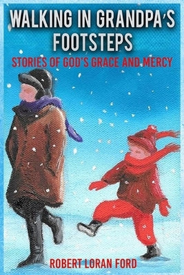Walking In Grandpa's Footsteps: Stories of God's Grace & Mercy by Ford, Robert Loran