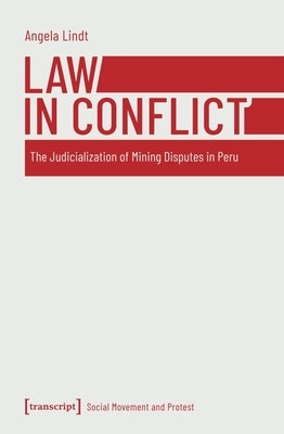 Law in Conflict: The Judicialization of Mining Disputes in Peru by Lindt, Angela