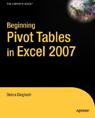 Beginning Pivottables in Excel 2007: From Novice to Professional by Dalgleish, Debra