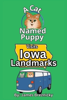 A Cat Named Puppy Visits Iowa Landmarks: Rhyming Children's Book About Famous Places, Fun Facts, and an Educational Road Trip Adventure for Kids by Breznicky, James
