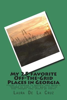 My 25 Favorite Off-The-Grid Places in Georgia: Places I traveled in Georgia that weren't invaded by every other wacky tourist that thought they should by De La Cruz, Laura
