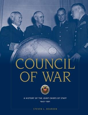 Council of War: A History of the Joint Chiefs of Staff, 1942-1991 by Rearden, Steven L.