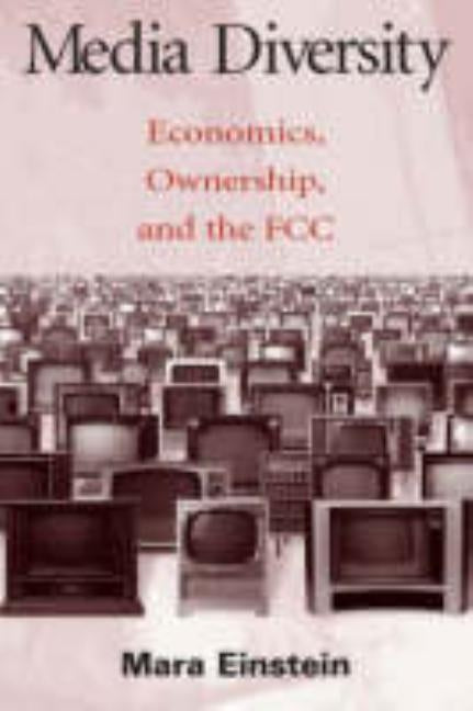 Media Diversity: Economics, Ownership, and the FCC by Einstein, Mara