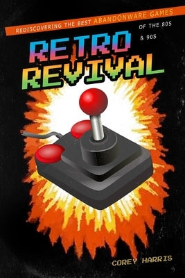 Retro Revival: Rediscovering the Best Abandonware Games of the 80s & 90s by Harris, Corey