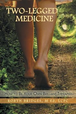 Two-Legged Medicine: How to Be Your Own Brilliant Therapist by Bridges, M. Ed Lcpc Robyn
