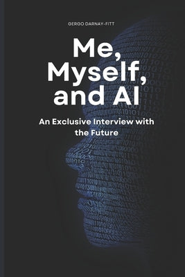 Me, Myself, and AI: An Exclusive Interview with the Future by Darnay-Fitt, Gergo