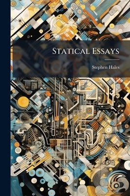 Statical Essays: Containing Vegetable Statics by Hales, Stephen
