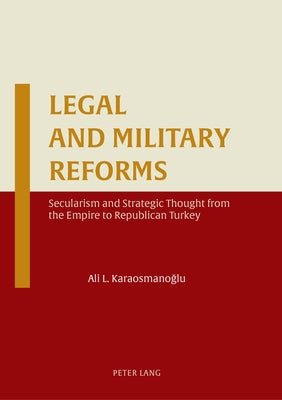 Legal and Military Reforms: Secularism and Strategic Thought from the Empire to Republican Turkey by Karaosmanoğlu, Ali L.