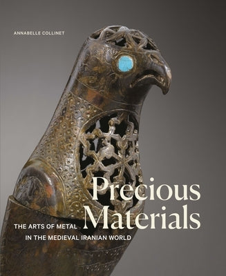 Precious Materials: The Arts of Metal in the Medieval Iranian World by Collinet, Annabelle