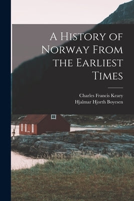 A History of Norway From the Earliest Times by Boyesen, Hjalmar Hjorth