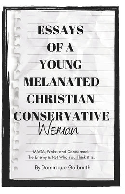 Essays of a Young Melanated Christian Conservative Woman: MAGA, Woke, and Concerned. The Enemy is Not Who You Think it is. by Galbraith, Dominique