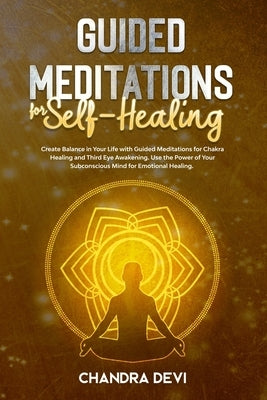 Guided Meditations for Self-Healing: Create Balance in Your Life with Guided Meditations for Chakra Healing and Third Eye Awakening. Use the Power of by Devi, Chandra