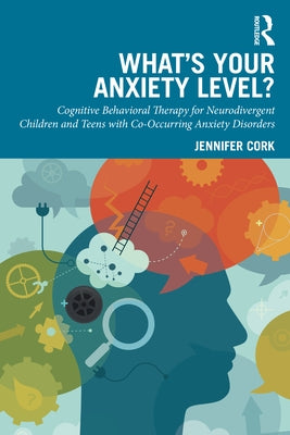 What's Your Anxiety Level? Cognitive Behavioral Therapy for Neurodivergent Children and Teens with Co-Occurring Anxiety Disorders by Cork, Jennifer
