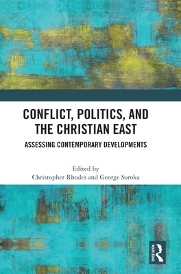 Conflict, Politics, and the Christian East: Assessing Contemporary Developments by Rhodes, Christopher